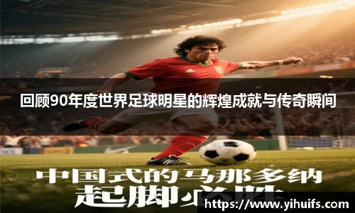 回顾90年度世界足球明星的辉煌成就与传奇瞬间