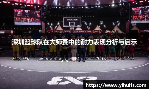 深圳篮球队在大师赛中的耐力表现分析与启示